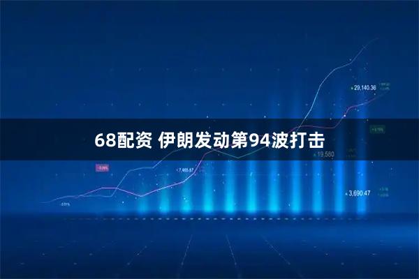 68配资 伊朗发动第94波打击