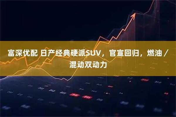 富深优配 日产经典硬派SUV，官宣回归，燃油／混动双动力